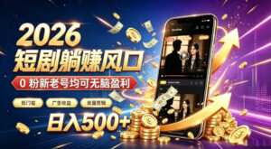 2026顶流风口快手短剧项目，全自动躺賺广告收益，日入500+，0粉新老号均可【揭秘】-网赚资源网