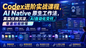 Codex进阶实战课｜AI Native原生工作法，22节真实任务落地，从配置到AI自动化交付全链路教程-网赚资源网
