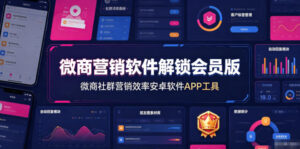 微商营销软件解锁会员版,微商社群营销效率安卓软件APP工具-网赚资源网