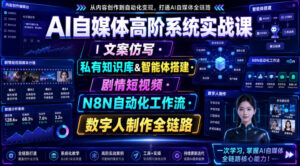 AI自媒体高阶系统实战课｜文案仿写・私有知识库&智能体搭建・剧情短视频・N8N自动化工作流・数字人制作全链路-网赚资源网
