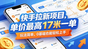 快手拉新项目,单价最高17米一单,玩法简单,0基础也能轻松上手(更新08月07日)-网赚资源网