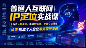 普通人互联网IP定位实战课|纠正认知误区、吃透IP本质、专属心法落地,从零找准个人企业可变现IP赛道-网赚资源网