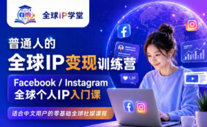 普通人的全球IP变现训练营，Facebook/Instagram全球个人IP入门课，零基础全球社媒课程-网赚资源网