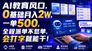 AI教育风口，0基础月入2W，一单500，全程派单不愁单，会打字就能干！【揭秘】-网赚资源网