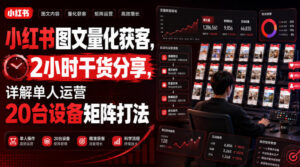 小红书图文量化获客，2小时干货分享，详解单人运营20台设备矩阵打法-网赚资源网