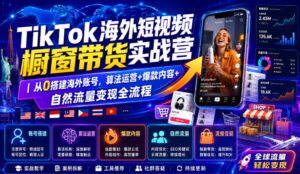 TikTok海外短视频橱窗带货实战营|从0搭建海外账号,算法运营+爆款内容+自然流量变现全流程-网赚资源网
