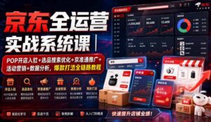 京东全运营实战系统课|POP开店入驻+选品搜索优化+京准通推广+活动营销+数据分析,爆款打造全链路教程-网赚资源网