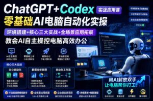 ChatGPT+Codex实战应用课|零基础AI电脑自动化实操,环境搭建+核心三大实战+全场景应用拓展,教会AI自主操控电脑高效办公-网赚资源网
