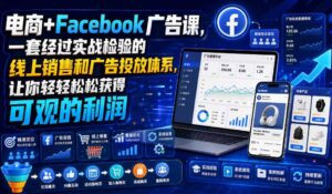 电商+Facebook广告课，一套经过实战检验的线上销售和广告投放体系，让你轻轻松松获得可观的利润【原创双语字幕】-网赚资源网