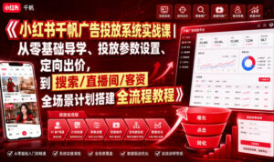 小红书千帆广告投放系统实战课｜从零基础导学、投放参数设置、定向出价，到搜索/直播间/客资全场景计划搭建全流程-网赚资源网