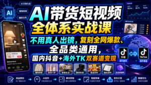 AI带货短视频全体系实战课，不用真人出镜，复刻全网爆款、全品类通用，国内抖音+海外TK双赛道变现-网赚资源网