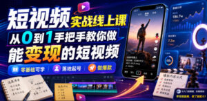 短视频实战线上课,从0到1手把手教你做能变现的短视频,零基础可学,落地起号做爆款-网赚资源网