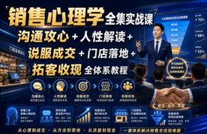 销售心理学全集实战课|沟通攻心+人性解读+说服成交+门店落地+拓客收现全体系教程-网赚资源网