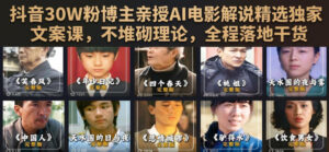 抖音30W粉博主亲授AI电影解说精选独家文案课,不堆砌理论,全程落地干货-网赚资源网