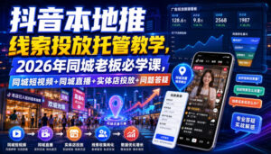抖音本地推线索投放托管教学,2026年同城老板必学课,同城短视频+同城直播+实体店投放+问题答疑-网赚资源网