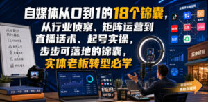 自媒体从0到1的18个锦囊，从行业侦察、矩阵运营到直播话术、起号实操，步步可落地的锦囊，实体老板转型必学-网赚资源网