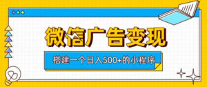 微信广告变现,轻松日入500+,搭建实用小程序,客户长期稳定使用,躺賺广告收益【揭秘】-网赚资源网