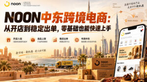 NOON中东跨境电商:从开店到稳定出单,零基础也能快速上手(更新2026)-网赚资源网