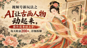 视频号新玩法之AI让古画人物动起来,操作简单好上手,每天收益200+,详细拆解-网赚资源网