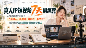 真人IP短视频7天训练营,从“会拍素材”升级到“会拍人、会表达、会创作、会交付”,逐步建立可持续的短视频创作能力-网赚资源网