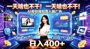 一天啥也不干！AI帮你模拟真人跑广告，稳定日入400+，实现真正被动变现【揭秘】-网赚资源网