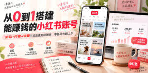 从0到1搭建能賺钱的小红书账号，定位+内容+运营三天跑通变现闭环-网赚资源网