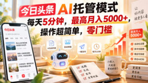 今日头条AI托管模式，每天5分钟，最高月入5000+，操作超简单，零门槛【揭秘】-网赚资源网