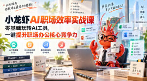 小龙虾AI职场效率实战课｜零基础玩转AI工具，一键提升职场办公核心竞争力-网赚资源网