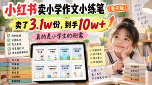 小红书卖小学作文小练笔(电子版),卖了3.1w份,到手10w+,真的是小学生的刚需-网赚资源网