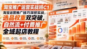 淘宝推广运营实战班C1|淘宝运营推广技巧深挖实战,选品权重双突破,自然流+付费推广全域起店教程-网赚资源网