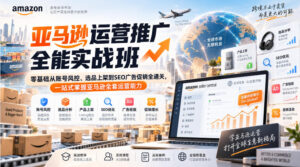 亚马逊运营推广全能实战班|零基础从账号风控、选品上架到SEO广告促销全通关,一站式掌握亚马逊全套运营能力-网赚资源网