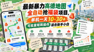 最新暴力高德地图全自动抢福袋项目,单机一天10-30+可批量矩阵操作适合新手小白-网赚资源网