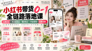 小红书带货0-1全链路落地课|人群定位+多渠道选品+爆款笔记+开店变现完整实操-网赚资源网