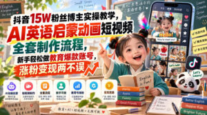 抖音15W粉丝博主实操教学,AI英语启蒙动画短视频全套制作流程,新手轻松做教育爆款账号,涨粉变现两不误-网赚资源网