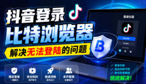 抖音登录比特浏览器，解决无法登陆的问题-网赚资源网