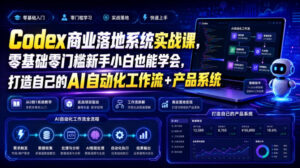 Codex商业落地系统实战课,零基础零门槛新手小白也能学会,打造自己的AI自动化工作流+产品系统(更新)-网赚资源网