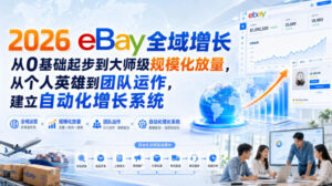 2026 eBay全域增长,从0基础起步到大师级规模化放量,从个人英雄到团队运作,建立自动化增长系统-网赚资源网