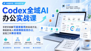 Codex全域AI办公实战课，手把手拆解可直接复用的实战方法，帮助职场人彻底摆脱低效办公，实现工作降本增效-网赚资源网