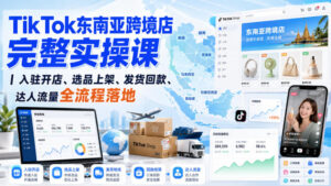 TikTok东南亚跨境店完整实操课|入驻开店、选品上架、发货回款、达人流量全流程落地-网赚资源网