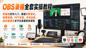 OBS录播全套实操教程|零基础软件入门、精细参数调试、绿幕抠像、手机投屏、虚拟摄像机多平台直播落地课程-网赚资源网