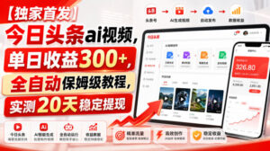 【独家首发】今日头条ai视频,单日收益300+,全自动保姆级教程,实测20天稳定提现【揭秘】-网赚资源网