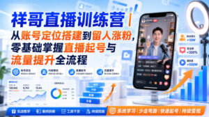 祥哥直播训练营｜从账号定位搭建到留人涨粉，零基础掌握直播起号与流量提升全流程-网赚资源网