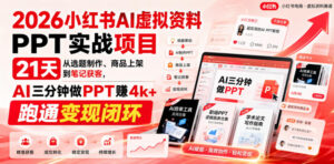 2026小红书AI虚拟资料PPT实战项目,21天从选题制作、商品上架到笔记获客,AI三分钟做PPT赚4k+跑通变现闭环-网赚资源网