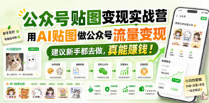 公众号贴图变现实战营,用AI贴图做公众号流量变现,建议新手都去做,真能賺钱!-网赚资源网