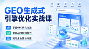 GEO生成式引擎优化实战课,掌握GEO优化方法,提升AI内容创作力,制定企业落地方案-网赚资源网