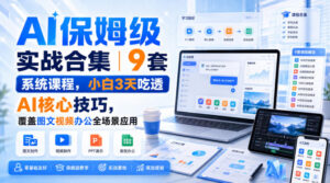 AI保姆级实战合集|9套系统课程,小白3天吃透AI核心技巧,覆盖图文视频办公全场景应用-网赚资源网