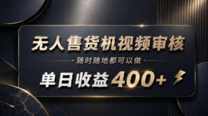 无人售货机视频审核，随时随地都可以做，单日收益400+，有手就能做【揭秘】-网赚资源网