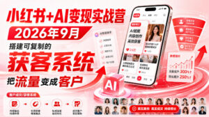 小红书+AI变现实战营2026年9月,搭建可复制的获客系统,把流量变成客户!-网赚资源网