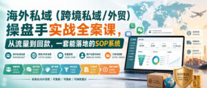 海外私域(跨境私域/外贸)操盘手实战全案课,从流量到回款,一套能落地的SOP系统-网赚资源网
