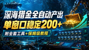 深海猎金全自动产出,单窗口稳定200+,附全套工具+保姆级教程【揭秘】-网赚资源网
